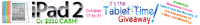 Tablet Time Giveaway - Enter to Win an iPad 2 or $550 Cash